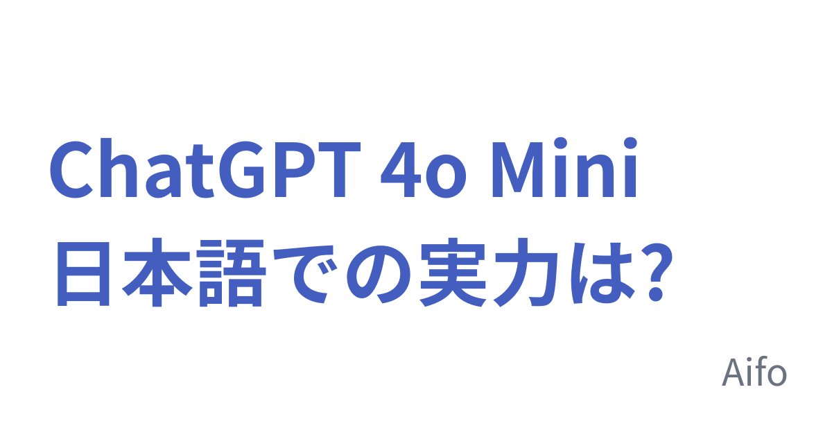 ChatGPT 4o Mini 日本語での実力は?